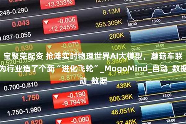 宝聚荣配资 抢滩实时物理世界AI大模型，蘑菇车联为行业造了个新“进化飞轮”_MogoMind_自动_数据